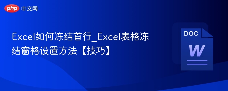 Excel如何冻结首行_Excel表格冻结窗格设置方法【技巧】 第1张 Excel如何冻结首行_Excel表格冻结窗格设置方法【技巧】 第1张