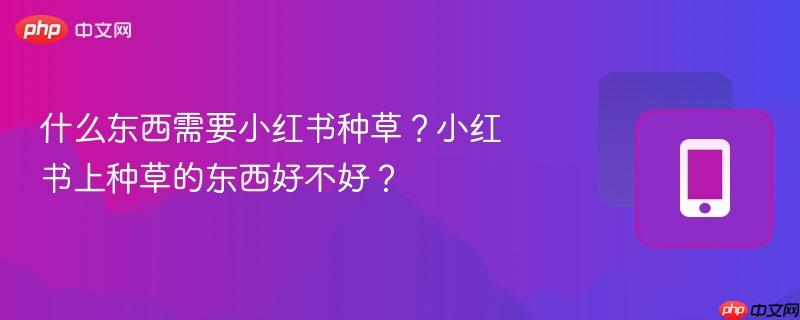 什么东西需要小红书种草？小红书上种草的东西好不好？  第1张