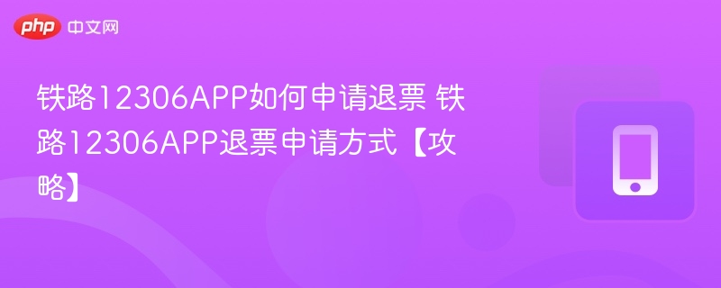 铁路12306APP如何申请退票 铁路12306APP退票申请方式【攻略】  第1张