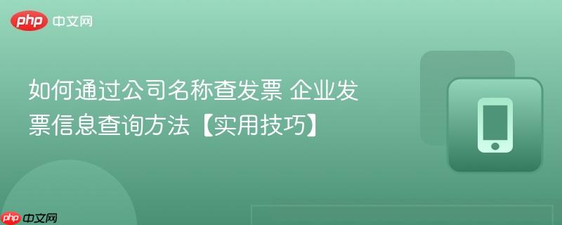 如何通过公司名称查发票 企业发票信息查询方法【实用技巧】 第1张 如何通过公司名称查发票 企业发票信息查询方法【实用技巧】 第1张