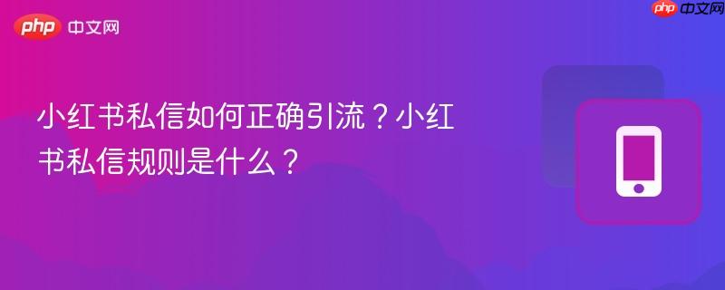 小红书私信如何正确引流？小红书私信规则是什么？  第1张