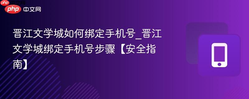 晋江文学城如何绑定手机号_晋江文学城绑定手机号步骤【安全指南】 第1张 晋江文学城如何绑定手机号_晋江文学城绑定手机号步骤【安全指南】 第1张