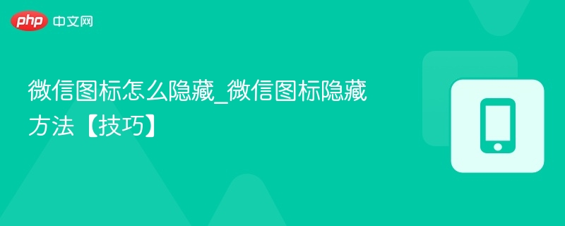 微信图标怎么隐藏_微信图标隐藏方法【技巧】  第1张