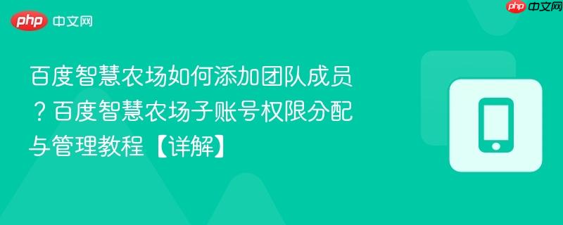 百度智慧农场如何添加团队成员？百度智慧农场子账号权限分配与管理教程【详解】  第1张