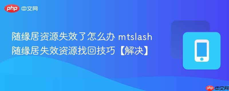 随缘居资源失效了怎么办 mtslash随缘居失效资源找回技巧【解决】 第1张 随缘居资源失效了怎么办 mtslash随缘居失效资源找回技巧【解决】 第1张