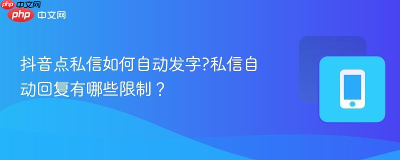 抖音点私信如何自动发字?私信自动回复有哪些限制？  第1张