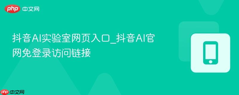 抖音AI实验室网页入口_抖音AI官网免登录访问链接  第1张