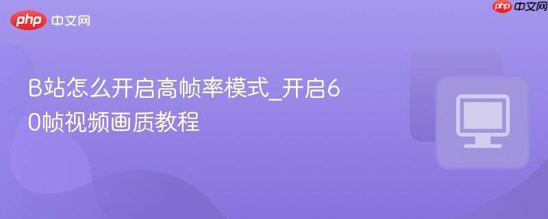 B站怎么开启高帧率模式_开启60帧视频画质教程