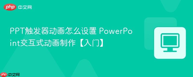 PPT触发器动画怎么设置 PowerPoint交互式动画制作【入门】