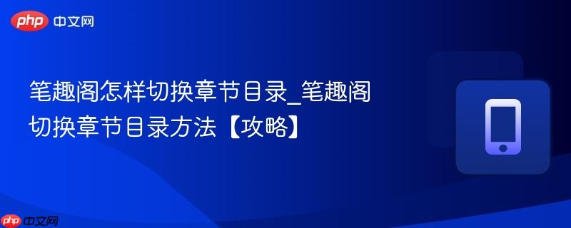 笔趣阁怎样切换章节目录_笔趣阁切换章节目录方法【攻略】