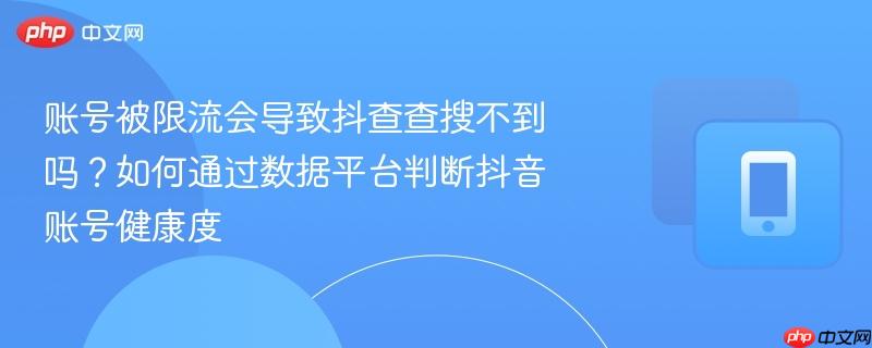 账号被限流会导致抖查查搜不到吗？如何通过数据平台判断抖音账号健康度