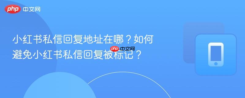 小红书私信回复地址在哪?如何避免小红书私信回复被标记? 第1张 小红书私信回复地址在哪?如何避免小红书私信回复被标记? 第1张
