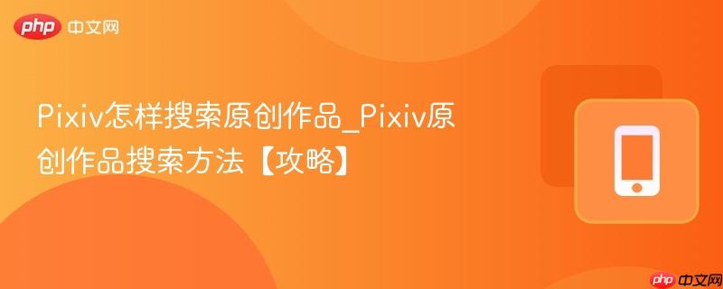 Pixiv怎样搜索原创作品_Pixiv原创作品搜索方法【攻略】  第1张