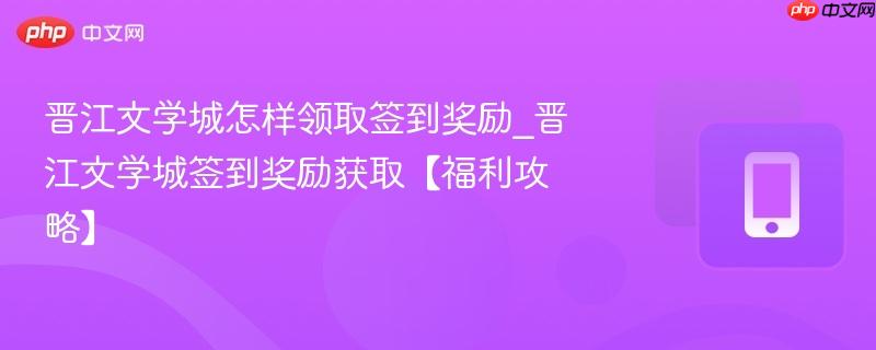 晋江文学城怎样领取签到奖励_晋江文学城签到奖励获取【福利攻略】