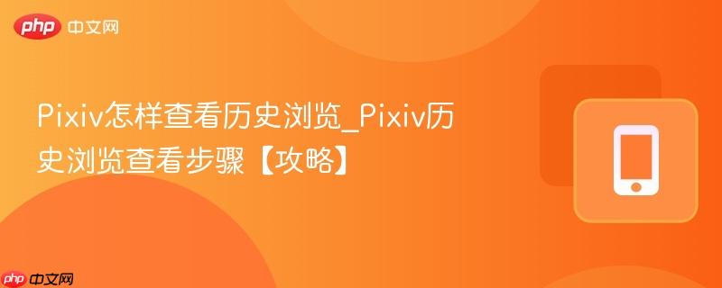 Pixiv怎样查看历史浏览_Pixiv历史浏览查看步骤【攻略】