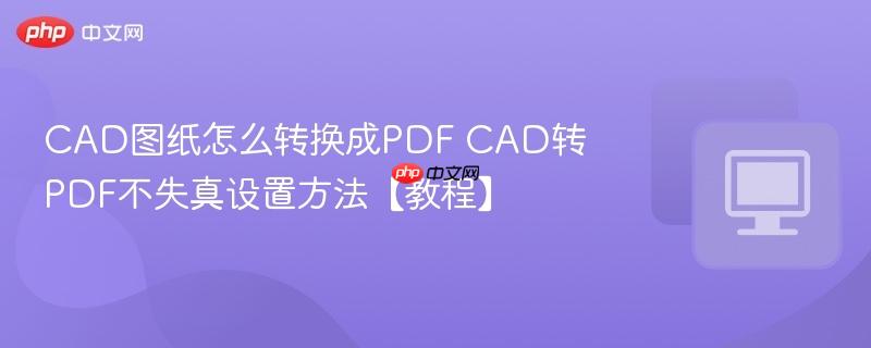 CAD图纸怎么转换成PDF CAD转PDF不失真设置方法【教程】