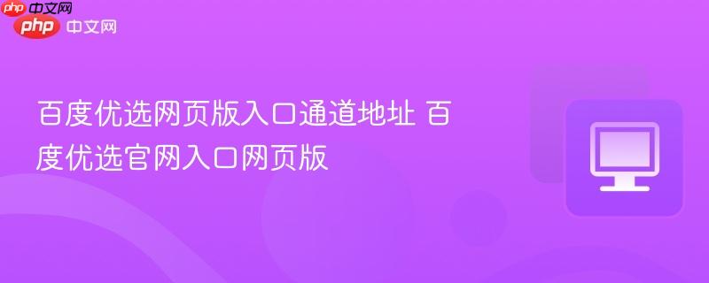 百度优选网页版入口通道地址 百度优选官网入口网页版