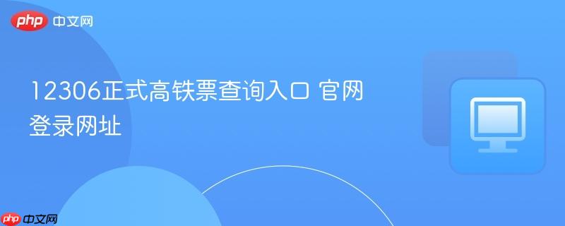 12306正式高铁票查询入口 官网登录网址