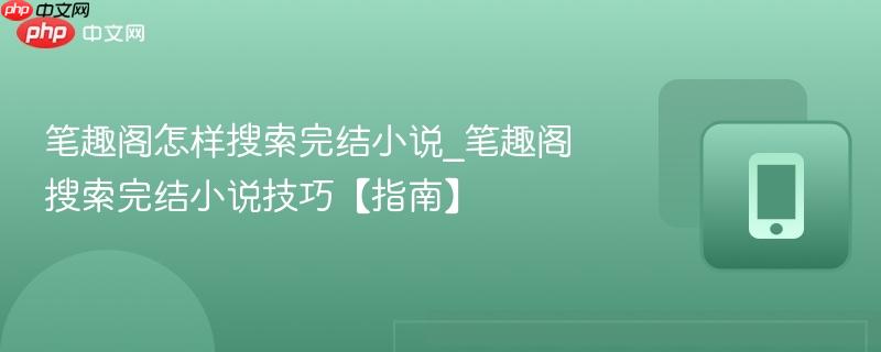 笔趣阁怎样搜索完结小说_笔趣阁搜索完结小说技巧【指南】