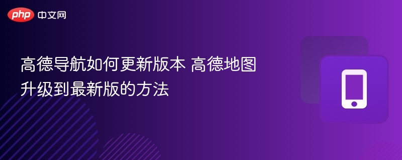 高德导航如何更新版本 高德地图升级到最新版的方法  第1张