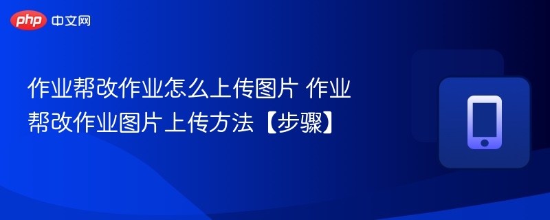 作业帮改作业怎么上传图片 作业帮改作业图片上传方法【步骤】