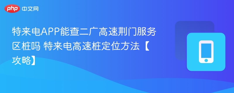 特来电APP能查二广高速荆门服务区桩吗 特来电高速桩定位方法【攻略】  第1张