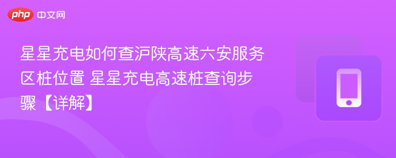 星星充电如何查沪陕高速六安服务区桩位置 星星充电高速桩查询步骤【详解】 第1张 星星充电如何查沪陕高速六安服务区桩位置 星星充电高速桩查询步骤【详解】 第1张