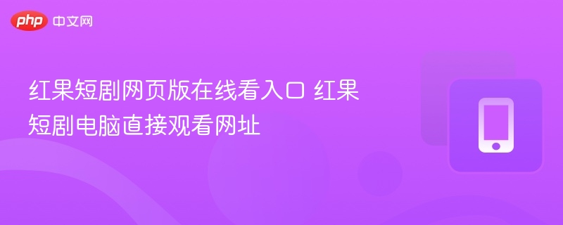 红果短剧网页版在线看入口 红果短剧电脑直接观看网址  第1张