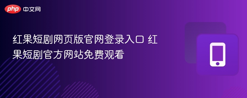 红果短剧网页版官网登录入口 红果短剧官方网站免费观看  第1张