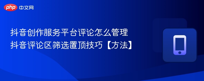 抖音创作服务平台评论怎么管理 抖音评论区筛选置顶技巧【方法】  第1张