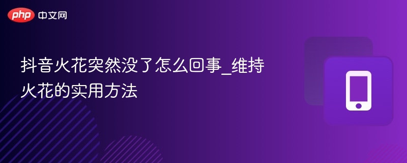 抖音火花突然没了怎么回事_维持火花的实用方法  第1张