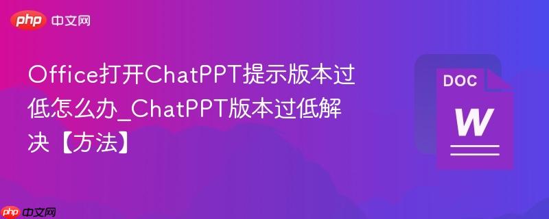 Office打开ChatPPT提示版本过低怎么办_ChatPPT版本过低解决【方法】  第1张