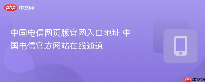 中国电信网页版官网入口地址 中国电信官方网站在线通道  第1张