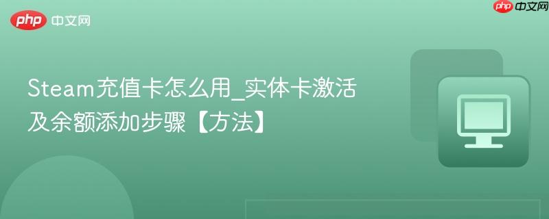 Steam充值卡怎么用_实体卡激活及余额添加步骤【方法】  第1张