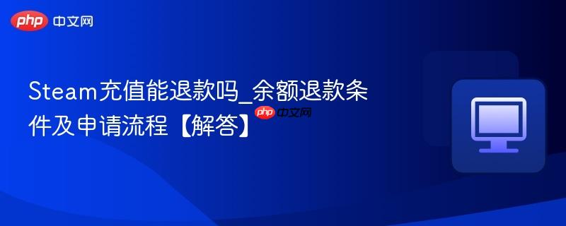 Steam充值能退款吗_余额退款条件及申请流程【解答】  第1张