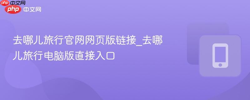 去哪儿旅行官网网页版链接_去哪儿旅行电脑版直接入口