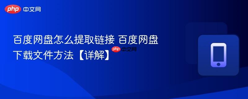 百度网盘怎么提取链接 百度网盘下载文件方法【详解】 第1张 百度网盘怎么提取链接 百度网盘下载文件方法【详解】 第1张