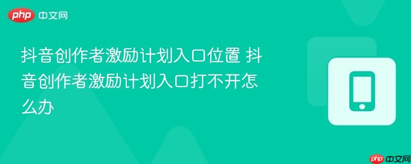 抖音创作者激励计划入口位置 抖音创作者激励计划入口打不开怎么办  第1张