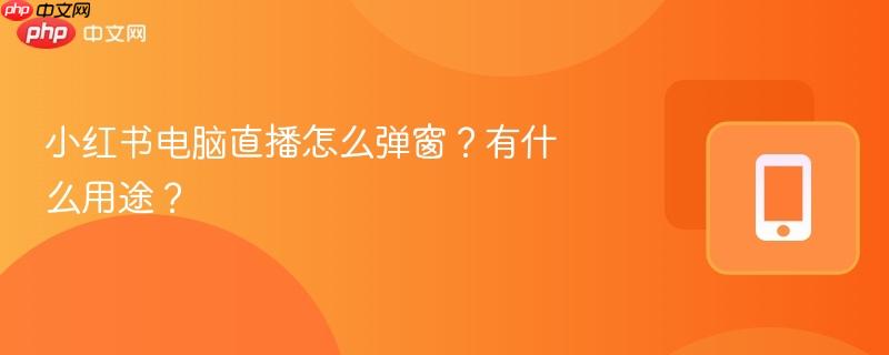 小红书电脑直播怎么弹窗？有什么用途？  第1张
