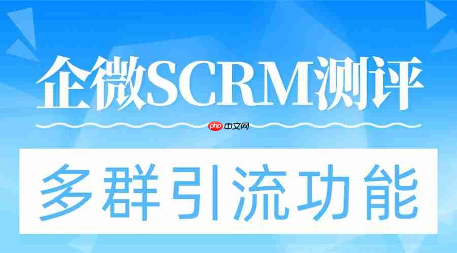 2025企微SCRM实测:多群引流成破局关键,微伴助手凭这功能稳坐头把交椅 第1张 2025企微SCRM实测:多群引流成破局关键,微伴助手凭这功能稳坐头把交椅 第1张