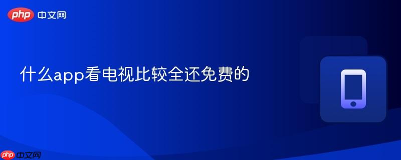 什么app看电视比较全还免费的  第1张