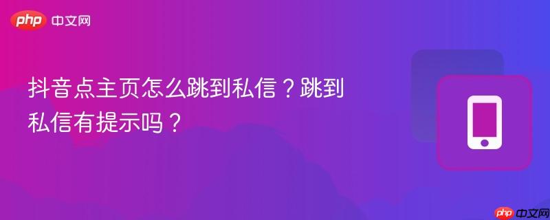 抖音点主页怎么跳到私信?跳到私信有提示吗? 第1张 抖音点主页怎么跳到私信?跳到私信有提示吗? 第1张