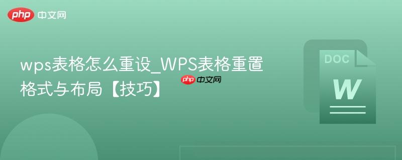 wps表格怎么重设_WPS表格重置格式与布局【技巧】 第1张 wps表格怎么重设_WPS表格重置格式与布局【技巧】 第1张
