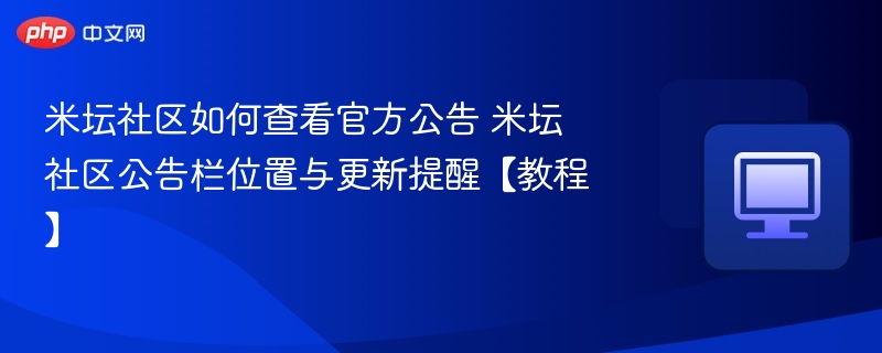 米坛社区如何查看官方公告 米坛社区公告栏位置与更新提醒【教程】 第1张 米坛社区如何查看官方公告 米坛社区公告栏位置与更新提醒【教程】 第1张