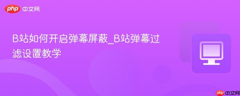 B站如何开启弹幕屏蔽_B站弹幕过滤设置教学 第1张 B站如何开启弹幕屏蔽_B站弹幕过滤设置教学 第1张