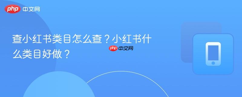 查小红书类目怎么查？小红书什么类目好做？  第1张
