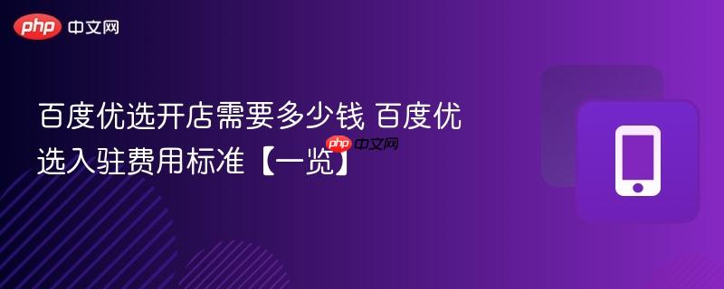 百度优选开店需要多少钱 百度优选入驻费用标准【一览】  第1张