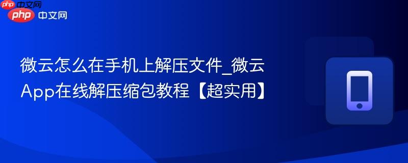 微云怎么在手机上解压文件_微云App在线解压缩包教程【超实用】  第1张
