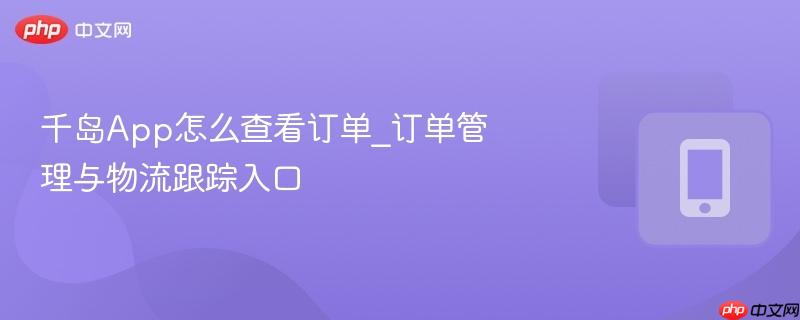 千岛App怎么查看订单_订单管理与物流跟踪入口  第1张