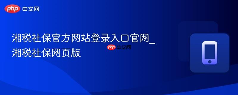 湘税社保官方网站登录入口官网_湘税社保网页版  第1张